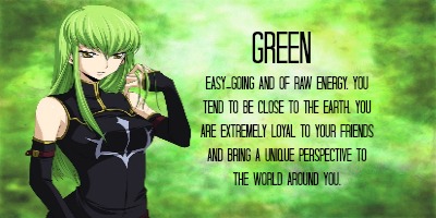 Green
Easy-going and of raw energy. You tend to be close to the earth. You are extremely loyal to your friends and bring a unique perspective to the world around you.