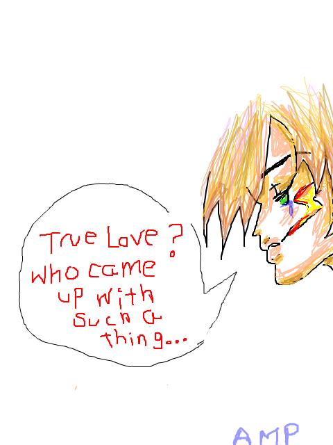 PAH! TRUE LOVE? Nonsense!!