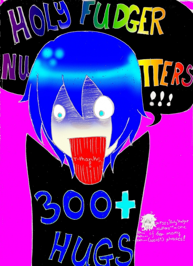 HOLY FUDGER NUTTERS! 300+ Hugs! <3Thank<3You!<3