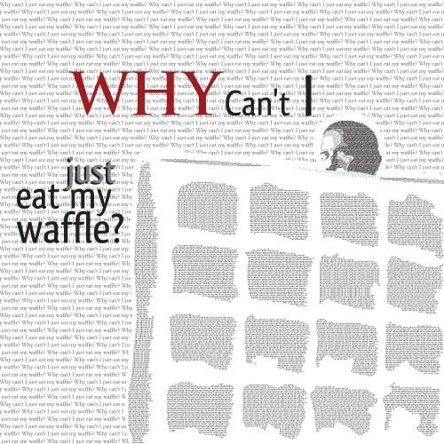 Why Can't I Just Eat my Waffle?